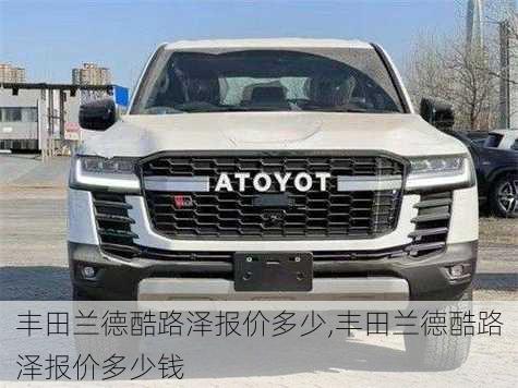 丰田兰德酷路泽报价多少,丰田兰德酷路泽报价多少钱