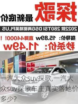 一汽大众suv探歌,一汽大众suv探歌车主真实落地价多少?