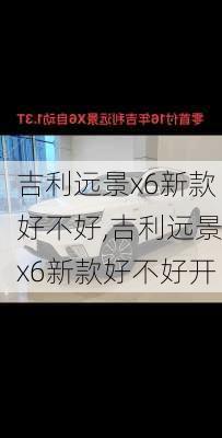 吉利远景x6新款好不好,吉利远景x6新款好不好开
