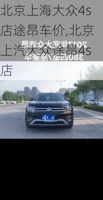 北京上海大众4s店途昂车价,北京上汽大众途昂4s店
