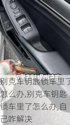 别克车钥匙锁车里了怎么办,别克车钥匙锁车里了怎么办,自己咋解决