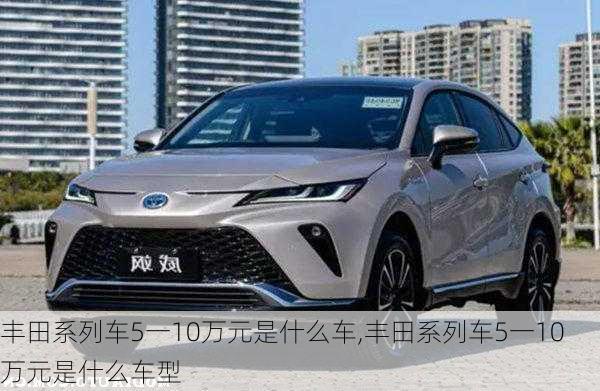 丰田系列车5一10万元是什么车,丰田系列车5一10万元是什么车型
