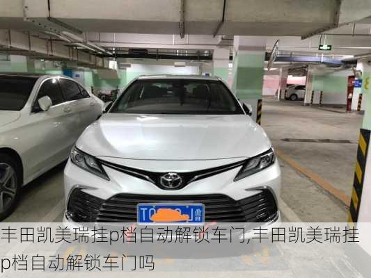 丰田凯美瑞挂p档自动解锁车门,丰田凯美瑞挂p档自动解锁车门吗