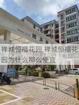 禅城恒福花园,禅城恒福花园为什么那么便宜