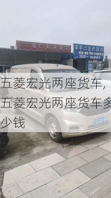 五菱宏光两座货车,五菱宏光两座货车多少钱