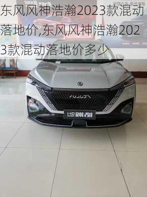 东风风神浩瀚2023款混动落地价,东风风神浩瀚2023款混动落地价多少