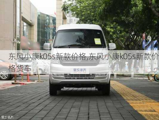 东风小康k05s新款价格,东风小康k05s新款价格货车