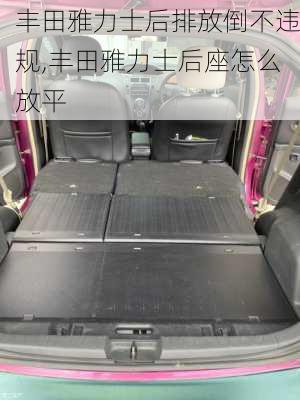 丰田雅力士后排放倒不违规,丰田雅力士后座怎么放平