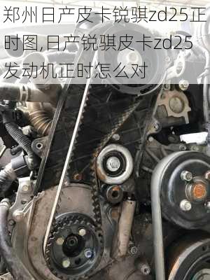 郑州日产皮卡锐骐zd25正时图,日产锐骐皮卡zd25发动机正时怎么对