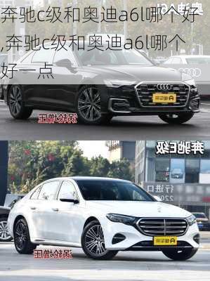 奔驰c级和奥迪a6l哪个好,奔驰c级和奥迪a6l哪个好一点