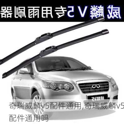 奇瑞威麟v5配件通用,奇瑞威麟v5配件通用吗