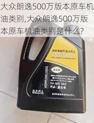 大众朗逸500万版本原车机油类别,大众朗逸500万版本原车机油类别是什么?