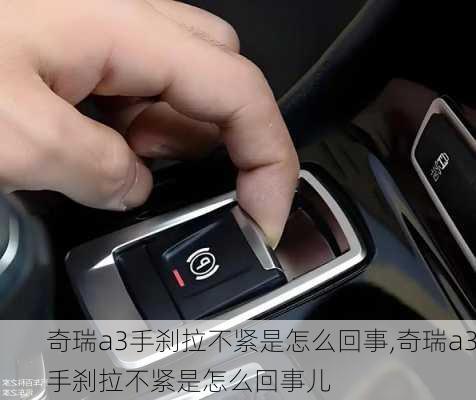 奇瑞a3手刹拉不紧是怎么回事,奇瑞a3手刹拉不紧是怎么回事儿