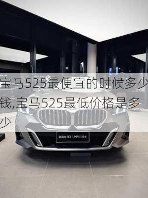 宝马525最便宜的时候多少钱,宝马525最低价格是多少