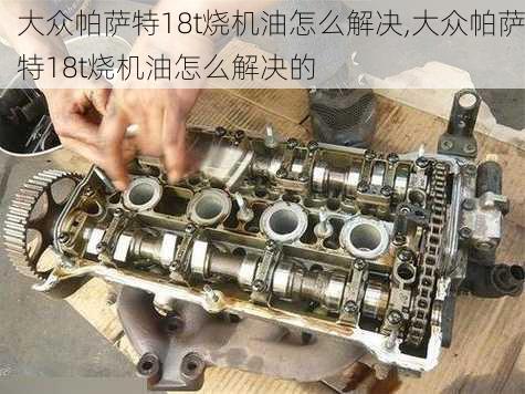 大众帕萨特18t烧机油怎么解决,大众帕萨特18t烧机油怎么解决的