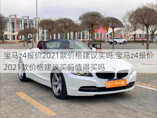 宝马z4报价2021款价格建议买吗,宝马z4报价2021款价格建议买吗值得买吗