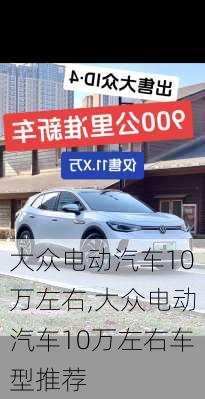大众电动汽车10万左右,大众电动汽车10万左右车型推荐
