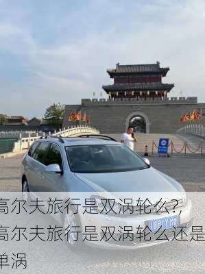 高尔夫旅行是双涡轮么?,高尔夫旅行是双涡轮么还是单涡