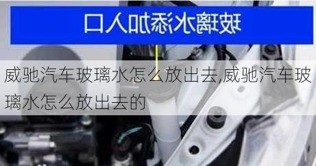 威驰汽车玻璃水怎么放出去,威驰汽车玻璃水怎么放出去的