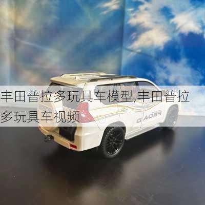 丰田普拉多玩具车模型,丰田普拉多玩具车视频
