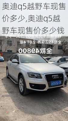 奥迪q5越野车现售价多少,奥迪q5越野车现售价多少钱