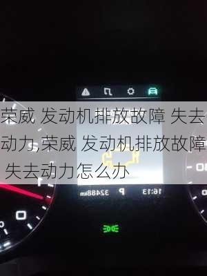 荣威 发动机排放故障 失去动力,荣威 发动机排放故障 失去动力怎么办