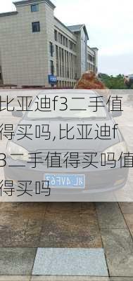 比亚迪f3二手值得买吗,比亚迪f3二手值得买吗值得买吗