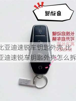 比亚迪速锐车钥匙外壳,比亚迪速锐车钥匙外壳怎么拆