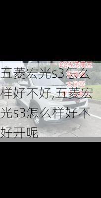 五菱宏光s3怎么样好不好,五菱宏光s3怎么样好不好开呢