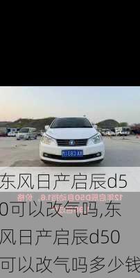 东风日产启辰d50可以改气吗,东风日产启辰d50可以改气吗多少钱