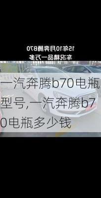 一汽奔腾b70电瓶型号,一汽奔腾b70电瓶多少钱