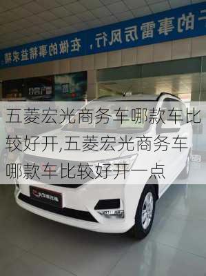 五菱宏光商务车哪款车比较好开,五菱宏光商务车哪款车比较好开一点