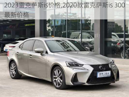 2023雷克萨斯is价格,2020款雷克萨斯is 300最新价格