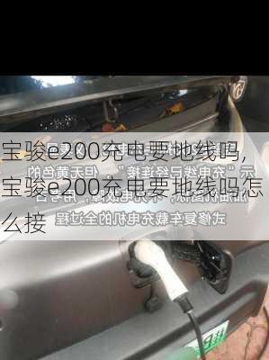 宝骏e200充电要地线吗,宝骏e200充电要地线吗怎么接