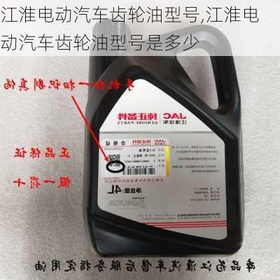 江淮电动汽车齿轮油型号,江淮电动汽车齿轮油型号是多少