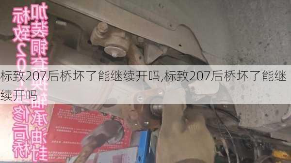 标致207后桥坏了能继续开吗,标致207后桥坏了能继续开吗
