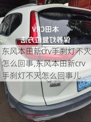 东风本田新crv手刹灯不灭怎么回事,东风本田新crv手刹灯不灭怎么回事儿