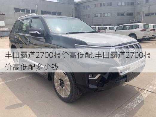 丰田霸道2700报价高低配,丰田霸道2700报价高低配多少钱
