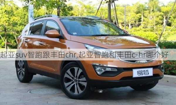 起亚suv智跑跟丰田chr,起亚智跑和丰田c-hr哪个好