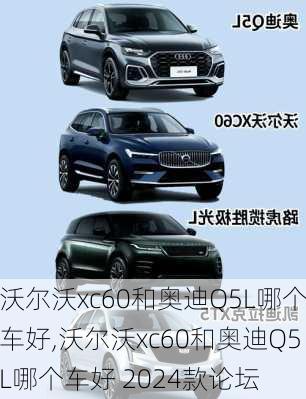 沃尔沃xc60和奥迪Q5L哪个车好,沃尔沃xc60和奥迪Q5L哪个车好 2024款论坛