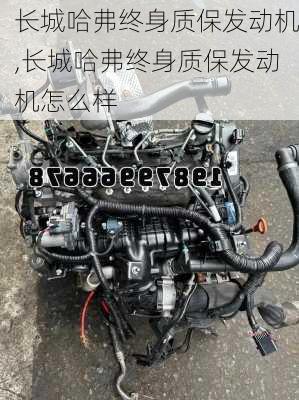 长城哈弗终身质保发动机,长城哈弗终身质保发动机怎么样