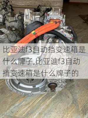 比亚迪f3自动挡变速箱是什么牌子,比亚迪f3自动挡变速箱是什么牌子的