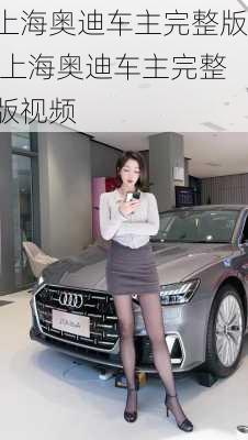 上海奥迪车主完整版,上海奥迪车主完整版视频