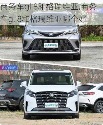 商务车gl 8和格瑞维亚,商务车gl 8和格瑞维亚哪个好