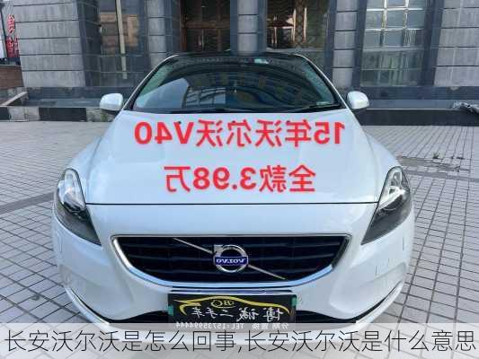 长安沃尔沃是怎么回事,长安沃尔沃是什么意思