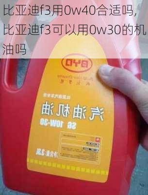 比亚迪f3用0w40合适吗,比亚迪f3可以用0w30的机油吗