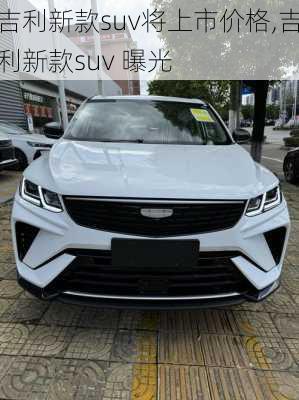 吉利新款suv将上市价格,吉利新款suv 曝光