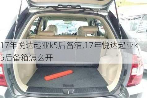 17年悦达起亚k5后备箱,17年悦达起亚k5后备箱怎么开