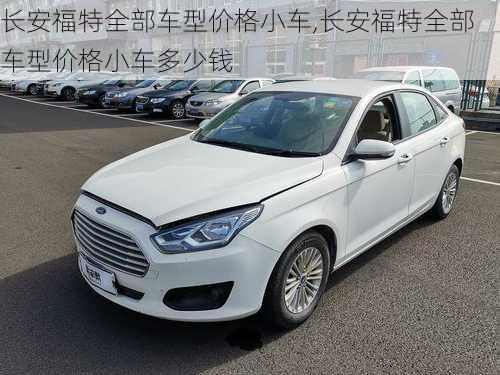 长安福特全部车型价格小车,长安福特全部车型价格小车多少钱