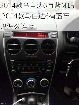 2014款马自达6有蓝牙吗,2014款马自达6有蓝牙吗怎么连接